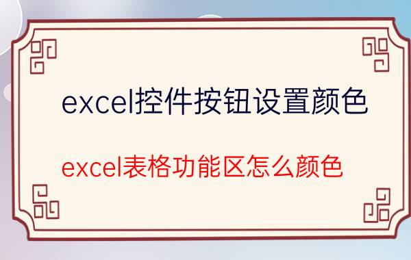 excel控件按钮设置颜色 excel表格功能区怎么颜色？